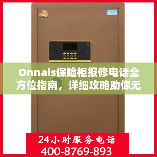 Onnais保险柜报修电话全方位指南，详细攻略助你无忧