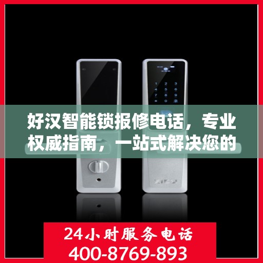 好汉智能锁报修电话，专业权威指南，一站式解决您的维修难题