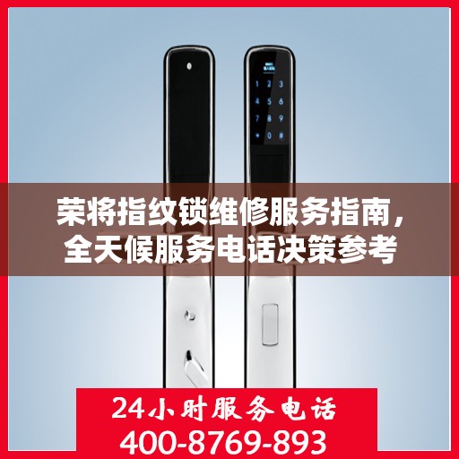 荣将指纹锁维修服务指南，全天候服务电话决策参考