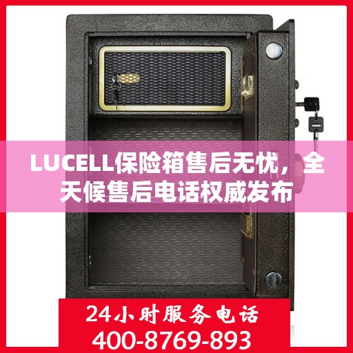 LUCELL保险箱售后无忧，全天候售后电话权威发布