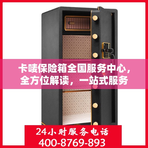 卡唛保险箱全国服务中心，全方位解读，一站式服务