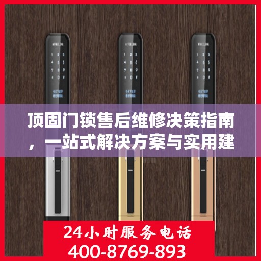 顶固门锁售后维修决策指南，一站式解决方案与实用建议全解析