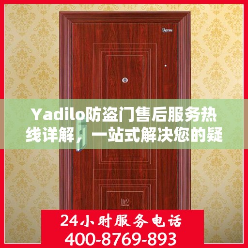 Yadilo防盗门售后服务热线详解，一站式解决您的疑问和需求
