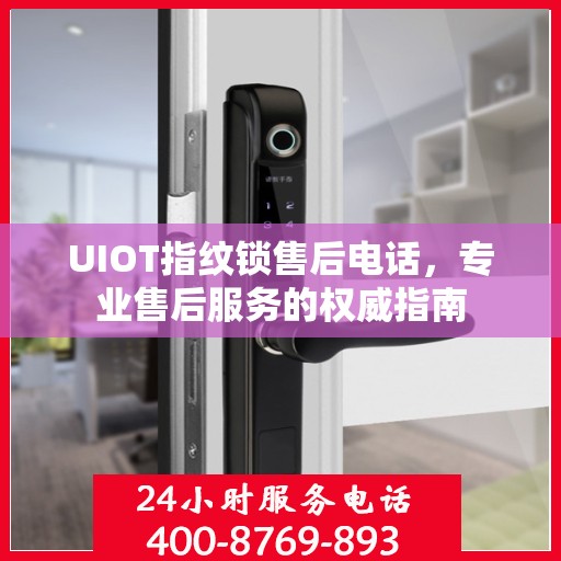 UIOT指纹锁售后电话，专业售后服务的权威指南