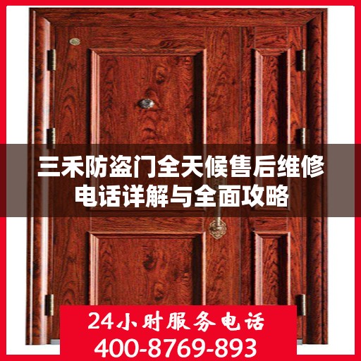 三禾防盗门全天候售后维修电话详解与全面攻略
