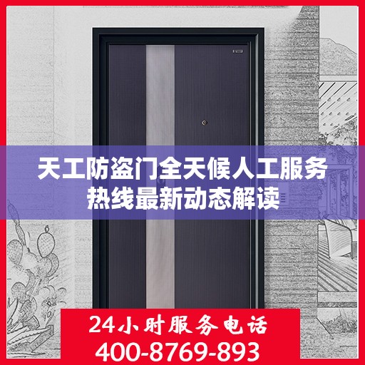 天工防盗门全天候人工服务热线最新动态解读