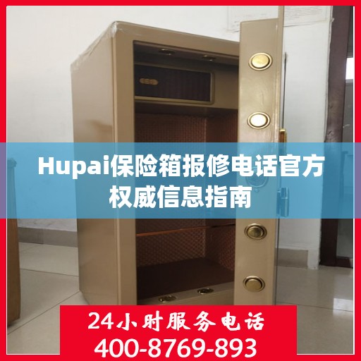 Hupai保险箱报修电话官方权威信息指南