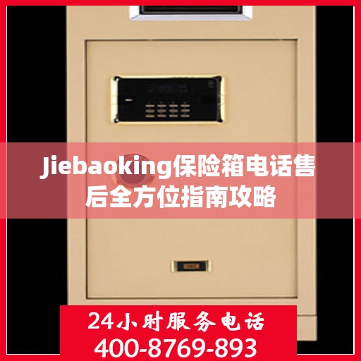 Jiebaoking保险箱电话售后全方位指南攻略