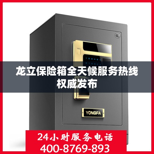 龙立保险箱全天候服务热线权威发布