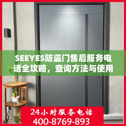 SEEYES防盗门售后服务电话全攻略，查询方法与使用指南