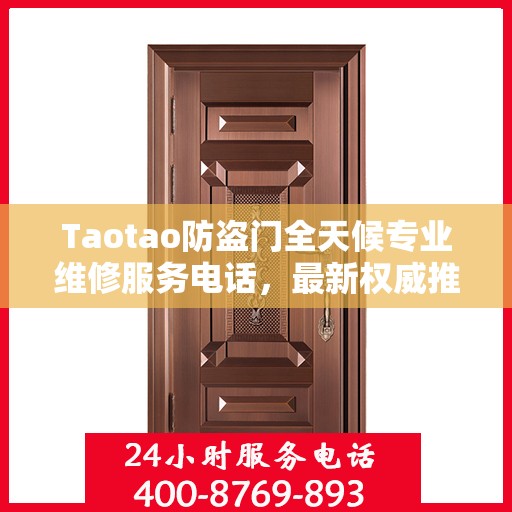 Taotao防盗门全天候专业维修服务电话，最新权威推荐热线