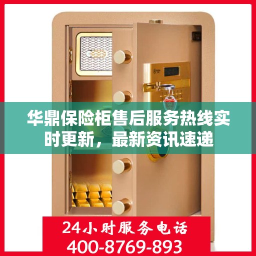 华鼎保险柜售后服务热线实时更新，最新资讯速递