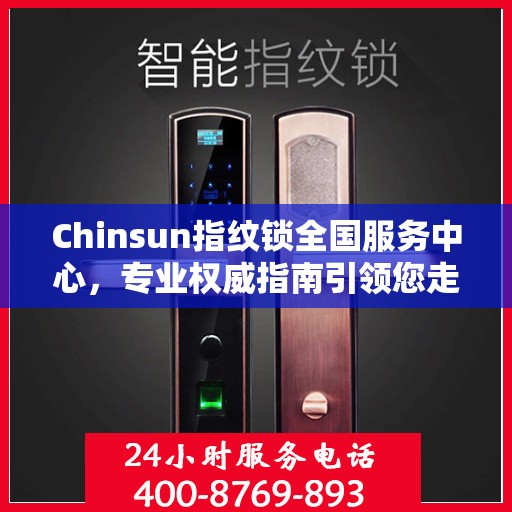 Chinsun指纹锁全国服务中心，专业权威指南引领您走向智能安全之门