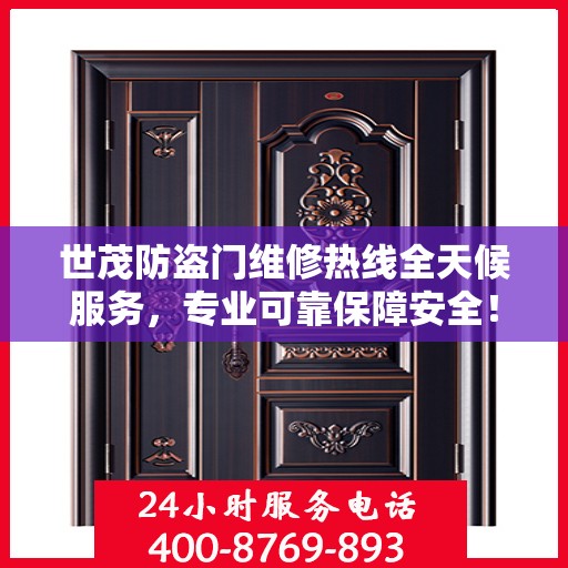 世茂防盗门维修热线全天候服务，专业可靠保障安全！
