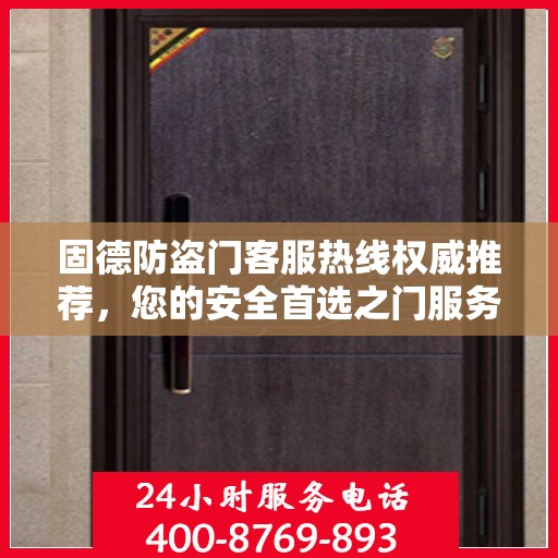 固德防盗门客服热线权威推荐，您的安全首选之门服务热线