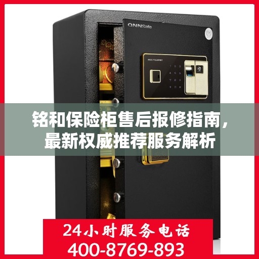 铭和保险柜售后报修指南，最新权威推荐服务解析