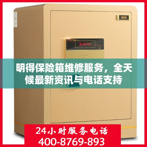 明得保险箱维修服务，全天候最新资讯与电话支持