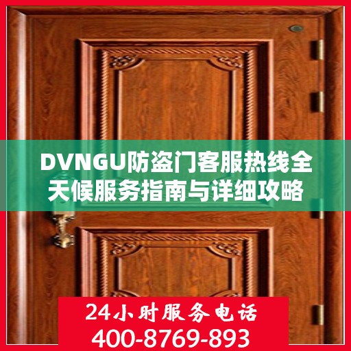 DVNGU防盗门客服热线全天候服务指南与详细攻略