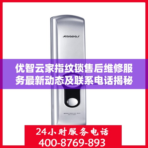 优智云家指纹锁售后维修服务最新动态及联系电话揭秘