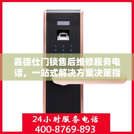 嘉德仕门锁售后维修服务电话，一站式解决方案决策指南
