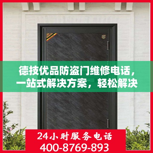 德技优品防盗门维修电话，一站式解决方案，轻松解决您的维修难题