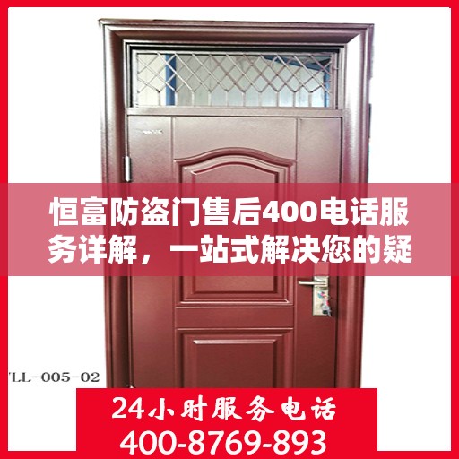 恒富防盗门售后400电话服务详解，一站式解决您的疑问和需求
