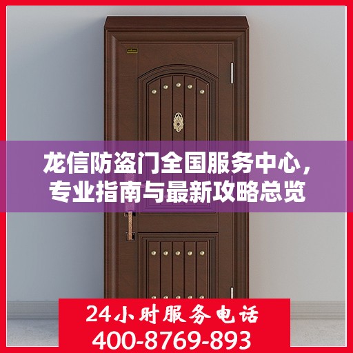 龙信防盗门全国服务中心，专业指南与最新攻略总览