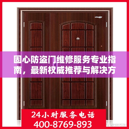 固心防盗门维修服务专业指南，最新权威推荐与解决方案