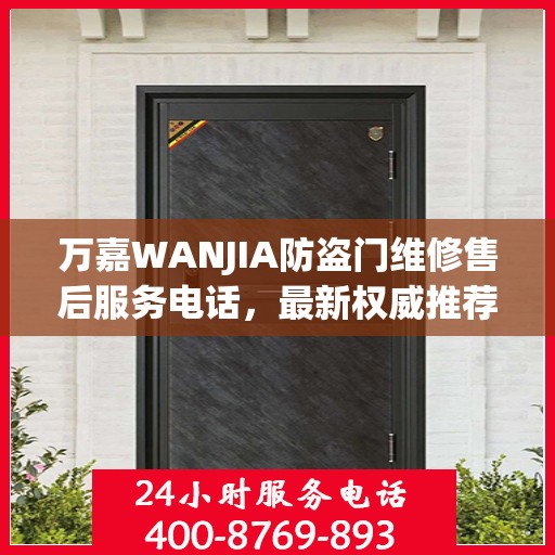 万嘉WANJIA防盗门维修售后服务电话，最新权威推荐及维修指南