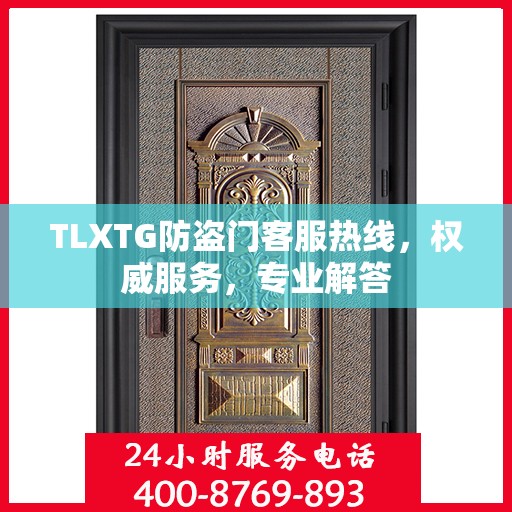 TLXTG防盗门客服热线，权威服务，专业解答