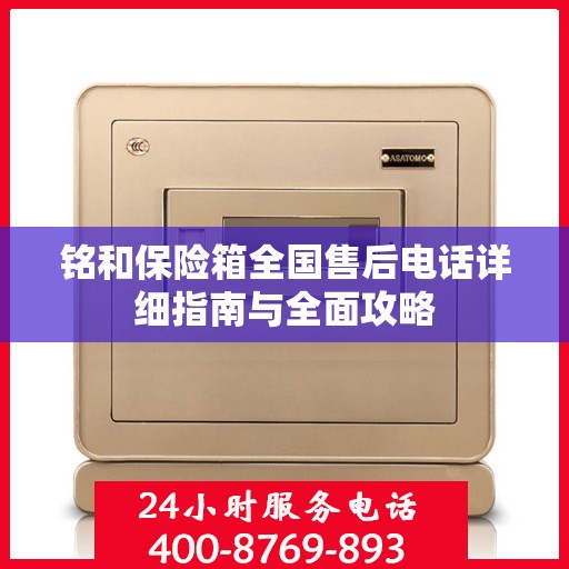 铭和保险箱全国售后电话详细指南与全面攻略