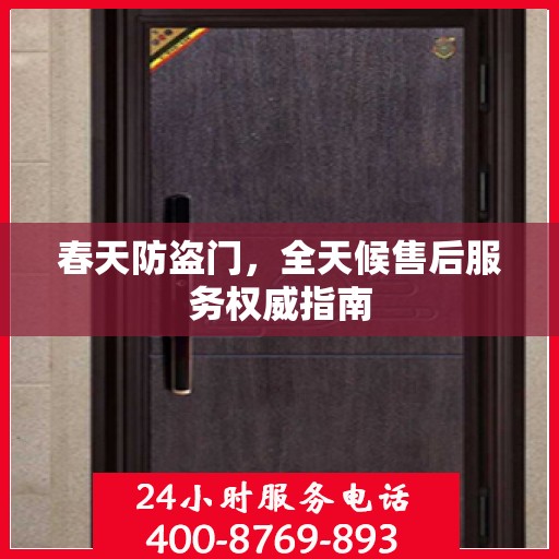 春天防盗门，全天候售后服务权威指南