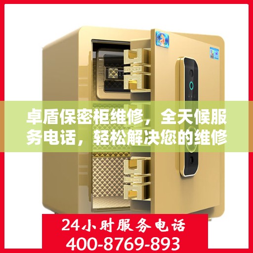 卓盾保密柜维修，全天候服务电话，轻松解决您的维修难题