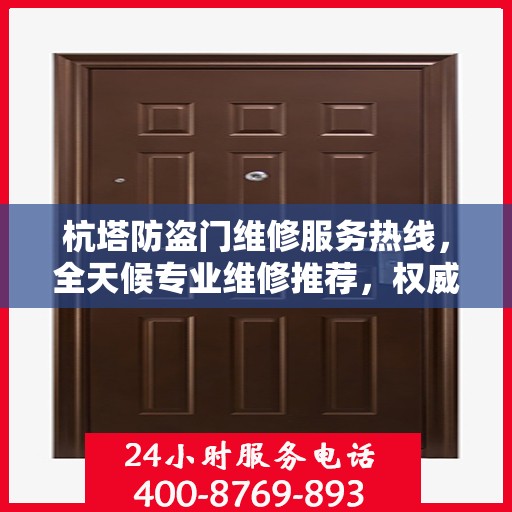 杭塔防盗门维修服务热线，全天候专业维修推荐，权威推荐！