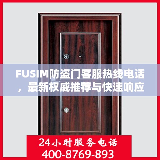 FUSIM防盗门客服热线电话，最新权威推荐与快速响应服务