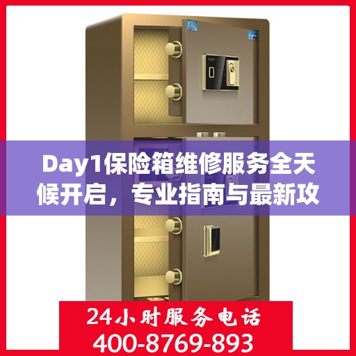 Day1保险箱维修服务全天候开启，专业指南与最新攻略