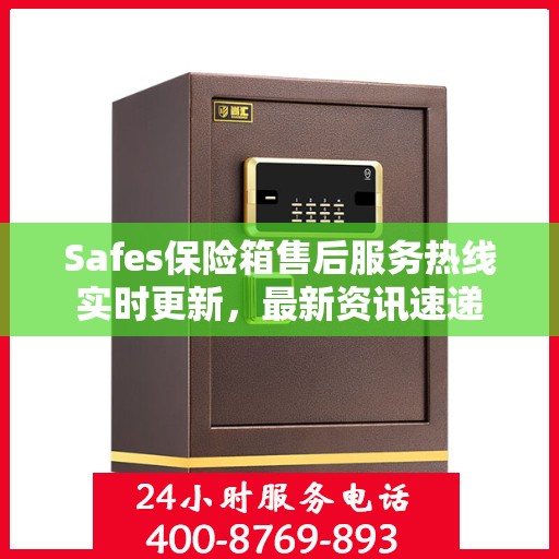 Safes保险箱售后服务热线实时更新，最新资讯速递