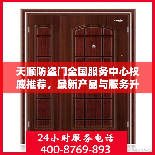 天顺防盗门全国服务中心权威推荐，最新产品与服务升级指南