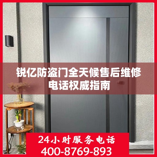 锐亿防盗门全天候售后维修电话权威指南