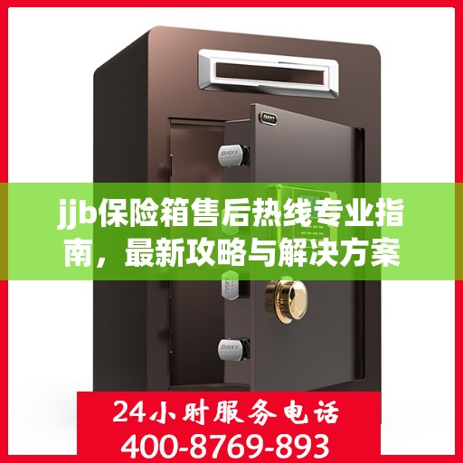 jjb保险箱售后热线专业指南，最新攻略与解决方案