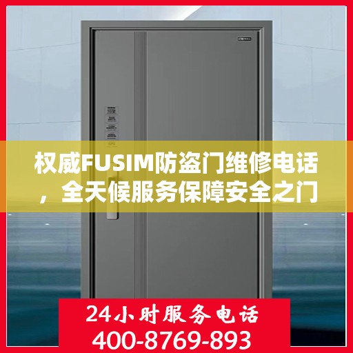 权威FUSIM防盗门维修电话，全天候服务保障安全之门无忧