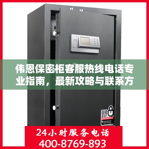 伟恩保密柜客服热线电话专业指南，最新攻略与联系方式