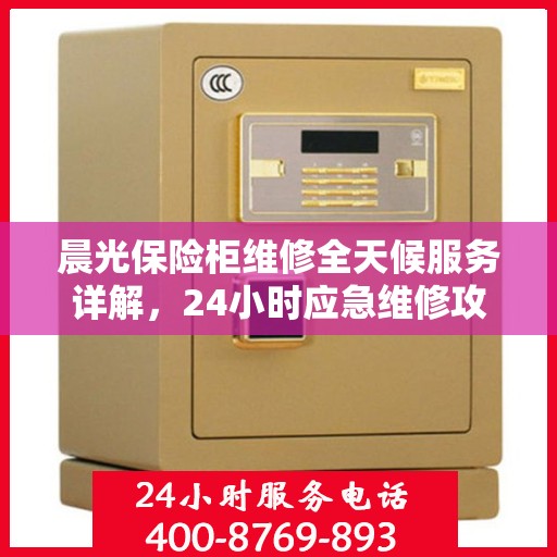 晨光保险柜维修全天候服务详解，24小时应急维修攻略