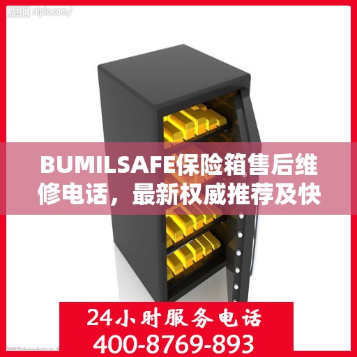 BUMILSAFE保险箱售后维修电话，最新权威推荐及快速响应服务