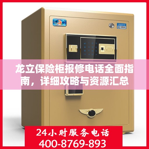 龙立保险柜报修电话全面指南，详细攻略与资源汇总
