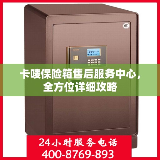 卡唛保险箱售后服务中心，全方位详细攻略