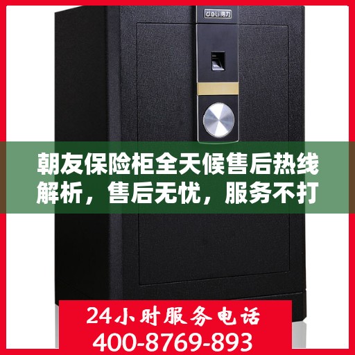 朝友保险柜全天候售后热线解析，售后无忧，服务不打烊