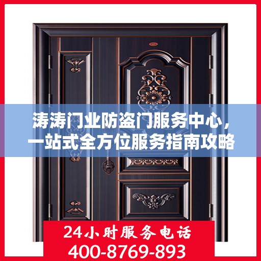涛涛门业防盗门服务中心，一站式全方位服务指南攻略