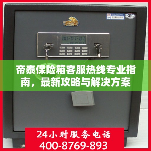 帝泰保险箱客服热线专业指南，最新攻略与解决方案