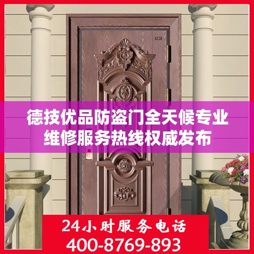 德技优品防盗门全天候专业维修服务热线权威发布